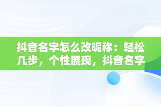 抖音名字怎么改昵称：轻松几步，个性展现，抖音名字怎么样才能改 