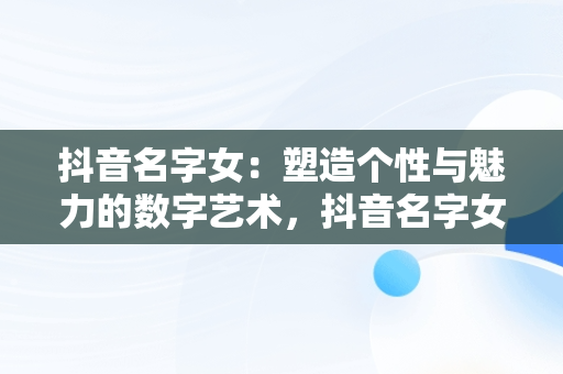 抖音名字女：塑造个性与魅力的数字艺术，抖音名字女生看淡一切 