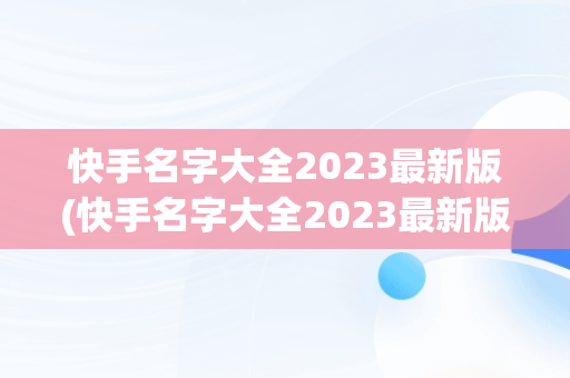 快手名字大全2023最新版(快手名字大全2023最新版有意义)