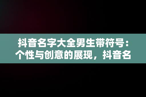 抖音名字大全男生带符号：个性与创意的展现，抖音名字大全男生带符号两个字 