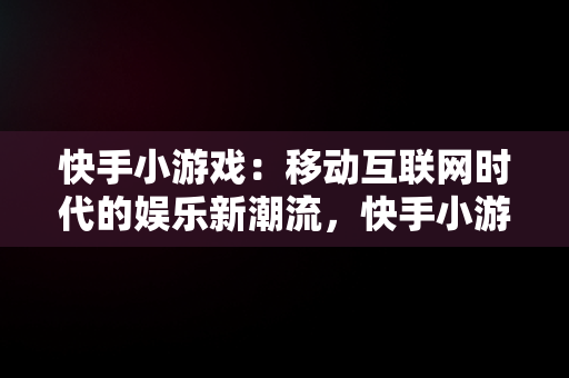 快手小游戏：移动互联网时代的娱乐新潮流，快手小游戏2024最新版本 