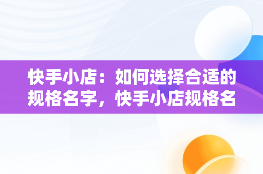 快手小店：如何选择合适的规格名字，快手小店规格名字填什么内容 