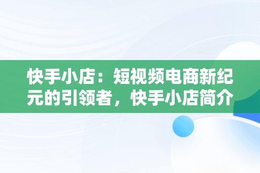 快手小店：短视频电商新纪元的引领者，快手小店简介最精辟的 