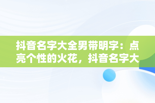 抖音名字大全男带明字：点亮个性的火花，抖音名字大全男带明字霸气 