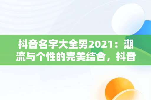 抖音名字大全男2021：潮流与个性的完美结合，抖音名字大全男2023搞笑两个字 