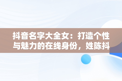 抖音名字大全女：打造个性与魅力的在线身份，姓陈抖音名字大全女 