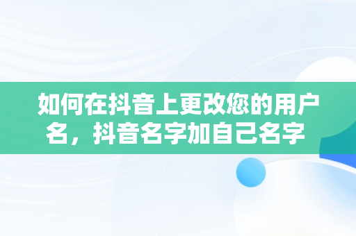 如何在抖音上更改您的用户名，抖音名字加自己名字 