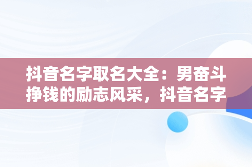 抖音名字取名大全：男奋斗挣钱的励志风采，抖音名字大全男生 