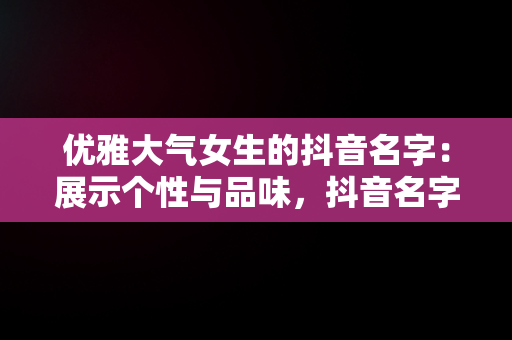 优雅大气女生的抖音名字：展示个性与品味，抖音名字优雅大气女生英文 