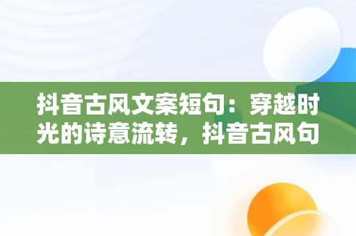 抖音古风文案短句：穿越时光的诗意流转，抖音古风句子 