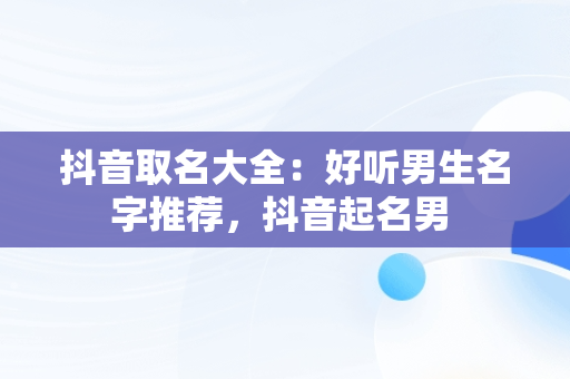 抖音取名大全：好听男生名字推荐，抖音起名男 