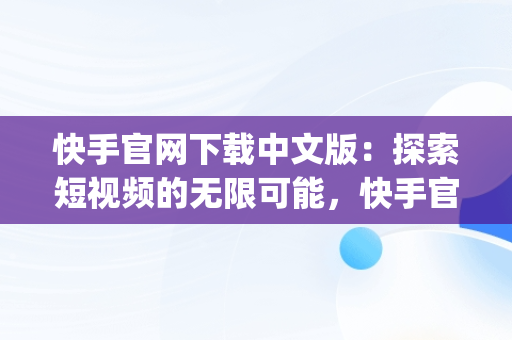 快手官网下载中文版：探索短视频的无限可能，快手官网下载中文版app 