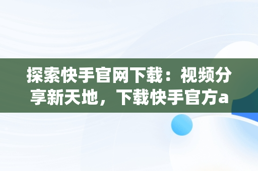 探索快手官网下载：视频分享新天地，下载快手官方app 