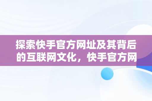 探索快手官方网址及其背后的互联网文化，快手官方网址是什么 