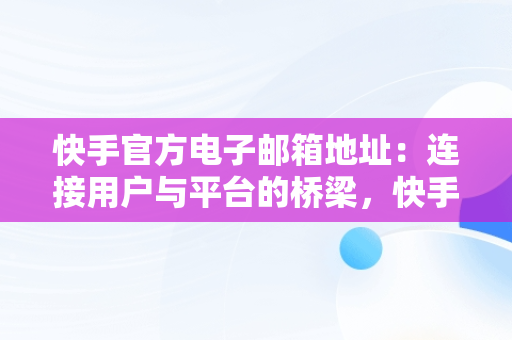 快手官方电子邮箱地址：连接用户与平台的桥梁，快手官方电子邮箱地址是多少 