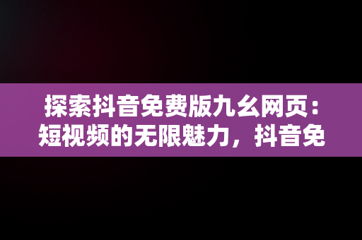 探索抖音免费版九幺网页：短视频的无限魅力，抖音免费版九幺网页版 