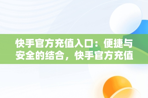 快手官方充值入口：便捷与安全的结合，快手官方充值入口链接 