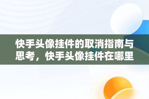 快手头像挂件的取消指南与思考，快手头像挂件在哪里取消 