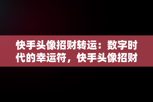 快手头像招财转运：数字时代的幸运符，快手头像招财转运头像荷花 