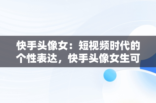 快手头像女：短视频时代的个性表达，快手头像女生可爱甜美 