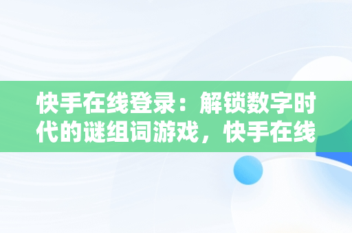 快手在线登录：解锁数字时代的谜组词游戏，快手在线直接登录快手 