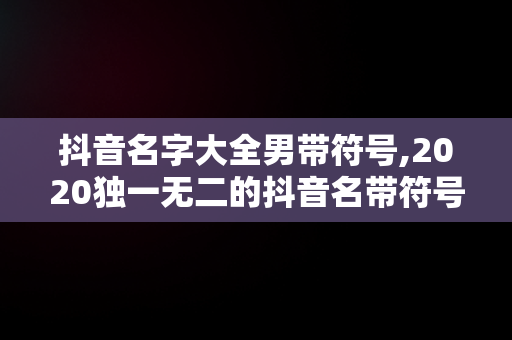 抖音名字大全男带符号,2020独一无二的抖音名带符号