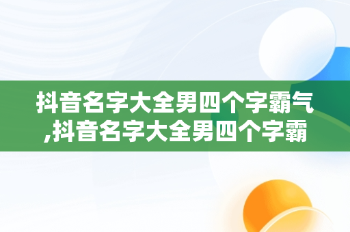 抖音名字大全男四个字霸气,抖音名字大全男四个字霸气英文