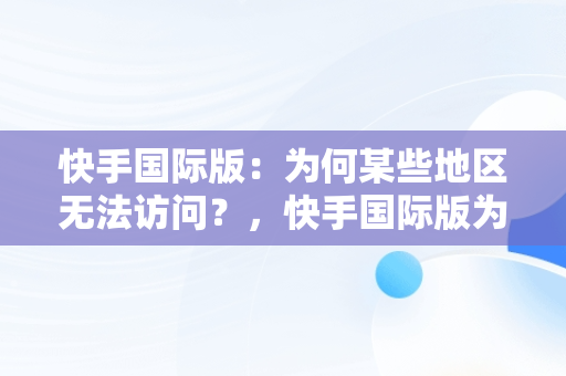 快手国际版：为何某些地区无法访问？，快手国际版为什么用不了 