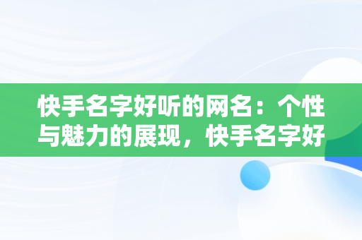 快手名字好听的网名：个性与魅力的展现，快手名字好听的网名90后 