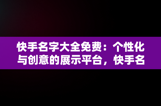 快手名字大全免费：个性化与创意的展示平台，快手名字大全免费生成器 