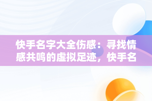 快手名字大全伤感：寻找情感共鸣的虚拟足迹，快手名字大全伤感女生 