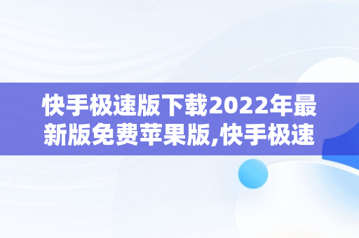 快手极速版下载2022年最新版免费苹果版,快手极速版下载2022年最新版免费苹果版安装