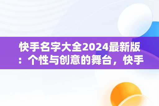 快手名字大全2024最新版：个性与创意的舞台，快手名字怎么取最吸引人 