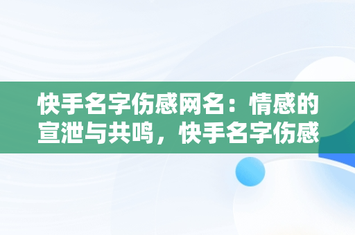 快手名字伤感网名：情感的宣泄与共鸣，快手名字伤感网名繁体字 