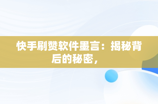 快手刷赞软件墨言：揭秘背后的秘密， 