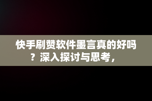 快手刷赞软件墨言真的好吗？深入探讨与思考， 