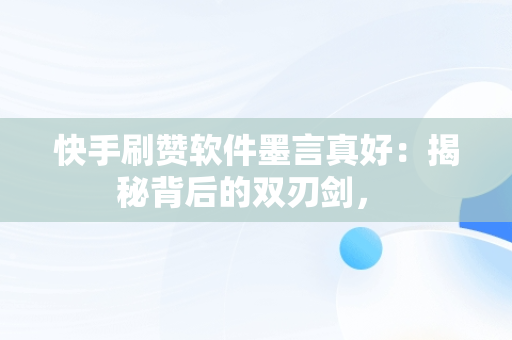 快手刷赞软件墨言真好：揭秘背后的双刃剑， 