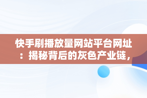 快手刷播放量网站平台网址：揭秘背后的灰色产业链， 