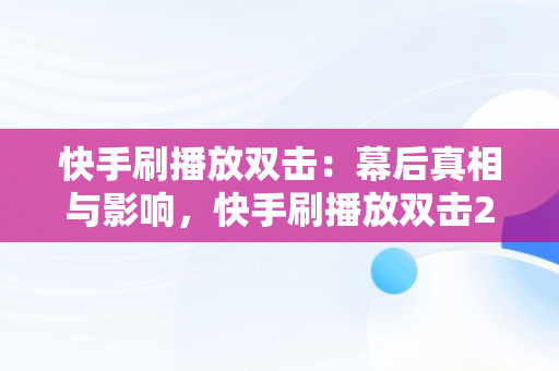 快手刷播放双击：幕后真相与影响，快手刷播放双击24小时在线秒刷微信支付 