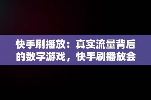 快手刷播放：真实流量背后的数字游戏，快手刷播放会不会被检测到 