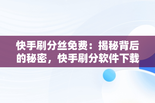 快手刷分丝免费：揭秘背后的秘密，快手刷分软件下载 