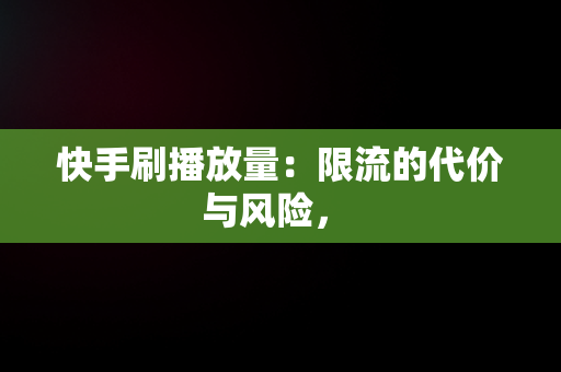 快手刷播放量：限流的代价与风险， 