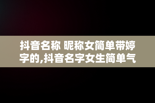 抖音名称 昵称女简单带婷字的,抖音名字女生简单气质婷