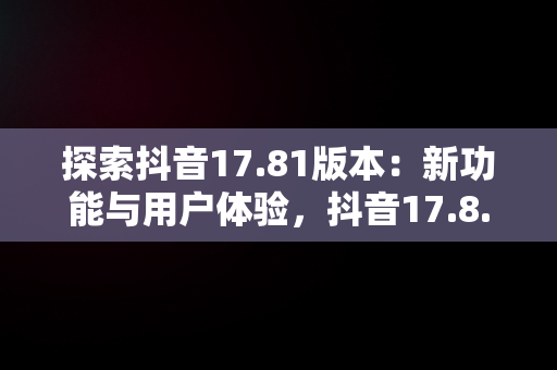 探索抖音17.81版本：新功能与用户体验，抖音17.8.0下载 