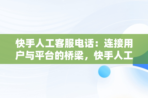 快手人工客服电话：连接用户与平台的桥梁，快手人工客服电话24小时 