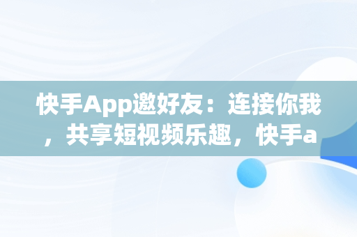 快手App邀好友：连接你我，共享短视频乐趣，快手app邀请好友界面 