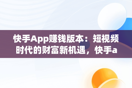 快手App赚钱版本：短视频时代的财富新机遇，快手app赚钱版本是真的吗 