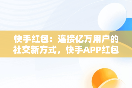 快手红包：连接亿万用户的社交新方式，快手APP红包挂件怎么开启 