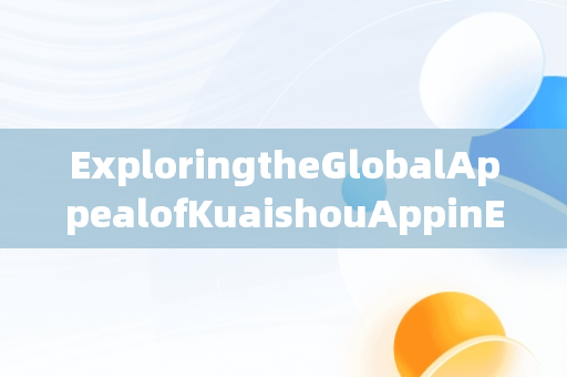 ExploringtheGlobalAppealofKuaishouAppinEnglish，快手app英文怎么说 