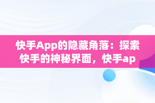 快手App的隐藏角落：探索快手的神秘界面，快手app在什么地方 